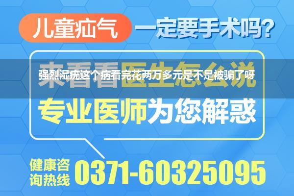 强烈湿疣这个病看完花两万多元是不是被骗了呀