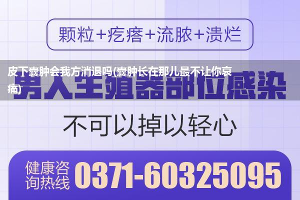 皮下囊肿会我方消退吗(囊肿长在那儿最不让你哀痛)